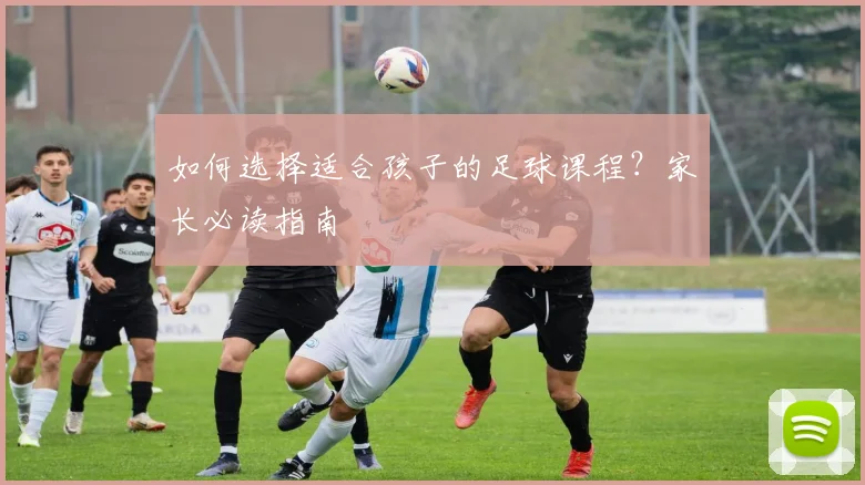 如何选择适合孩子的足球课程？家长必读指南