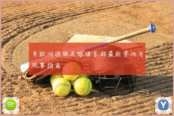 年欧洲顶级足球俱乐部最新资讯与观赛指南