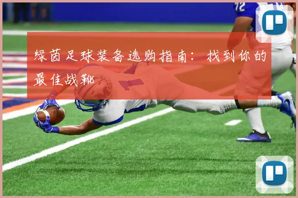 绿茵足球装备选购指南：找到你的最佳战靴