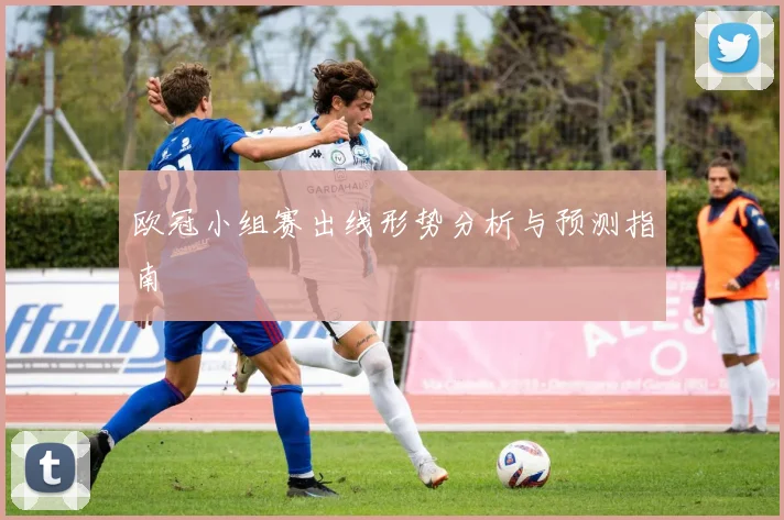 欧冠小组赛出线形势分析与预测指南
